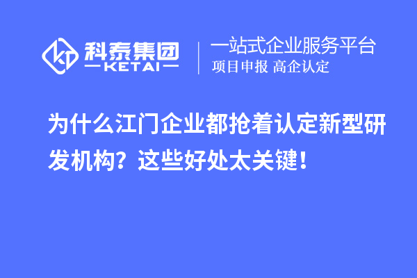 為什么江門企業都搶著認定新型研發機構？這些好處太關鍵！