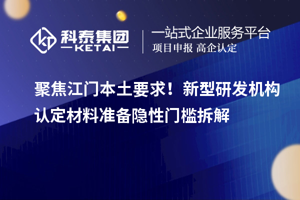 聚焦江門本土要求！新型研發機構認定材料準備隱性門檻拆解