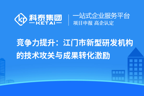 競爭力提升：江門市新型研發機構的技術攻關與成果轉化激勵