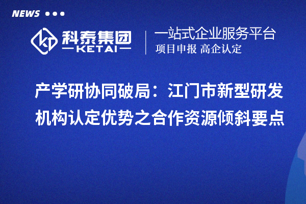 產學研協同破局：江門市新型研發機構認定優勢之合作資源傾斜要點
