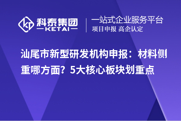 汕尾市新型研發機構申報：材料側重哪方面？5大核心板塊劃重點