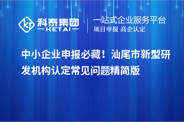 中小企業申報必藏！汕尾市新型研發機構認定常見問題精簡版