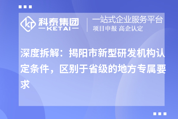 深度拆解：揭陽市新型研發機構認定條件，區別于省級的地方專屬要求