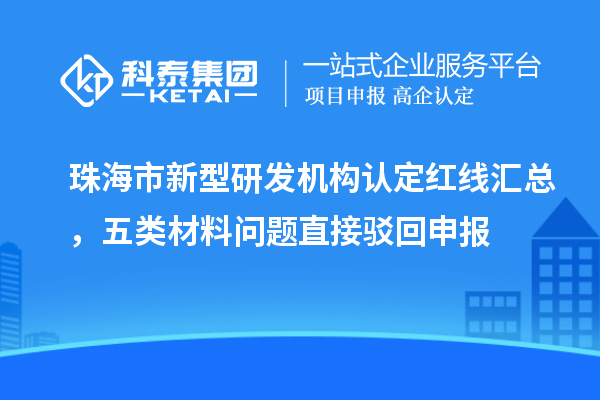 珠海市新型研發機構認定紅線匯總，五類材料問題直接駁回申報