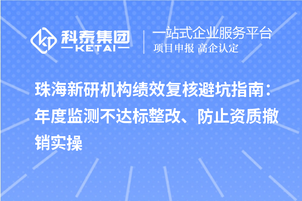 珠海新研機構績效復核避坑指南：年度監測不達標整改、防止資質撤銷實操