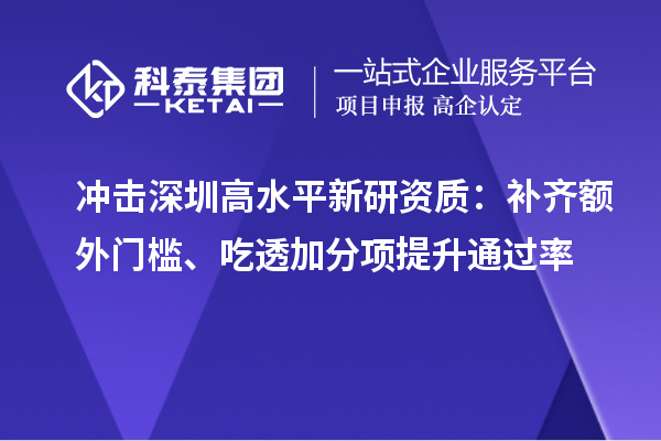 沖擊深圳高水平新研資質：補齊額外門檻、吃透加分項提升通過率