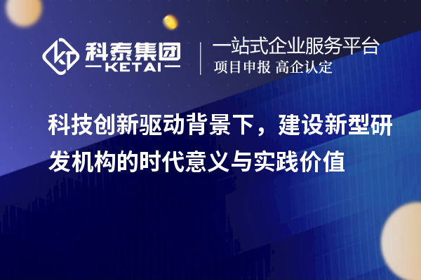 科技創新驅動背景下，建設新型研發機構的時代意義與實踐價值