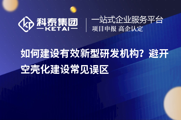 如何建設有效新型研發機構？避開空殼化建設常見誤區
