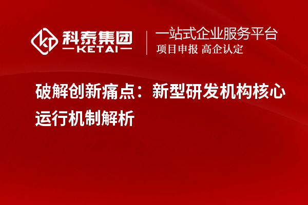 破解創新痛點：新型研發機構核心運行機制解析