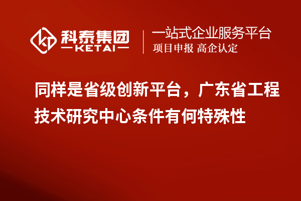 同樣是省級創新平臺，廣東省工程技術研究中心條件有何特殊性