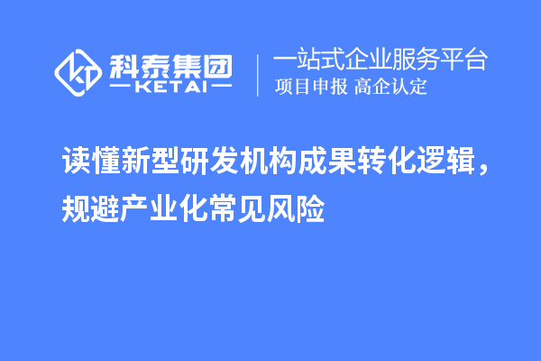 讀懂新型研發機構成果轉化邏輯，規避產業化常見風險
