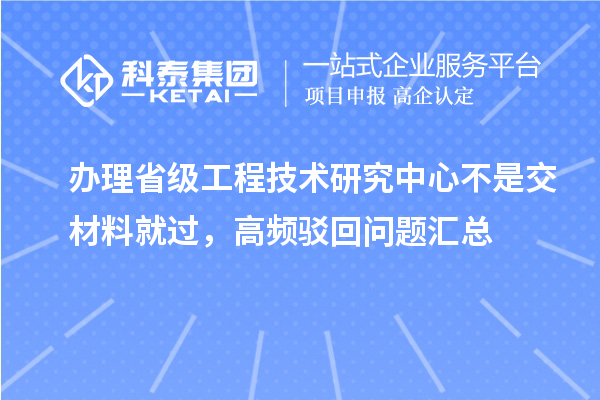 辦理省級工程技術研究中心不是交材料就過，高頻駁回問題匯總