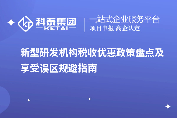 新型研發機構稅收優惠政策盤點及享受誤區規避指南