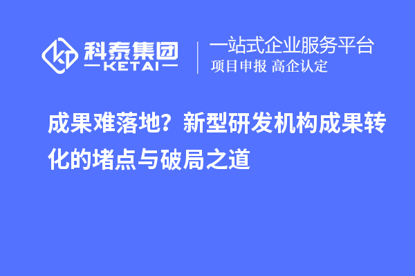 成果難落地？新型研發機構成果轉化的堵點與破局之道