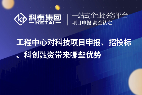 工程中心對科技項目申報、招投標、科創融資帶來哪些優勢