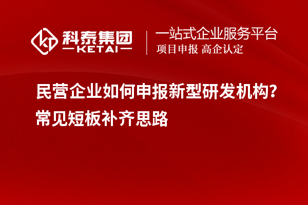 民營企業如何申報新型研發機構？常見短板補齊思路